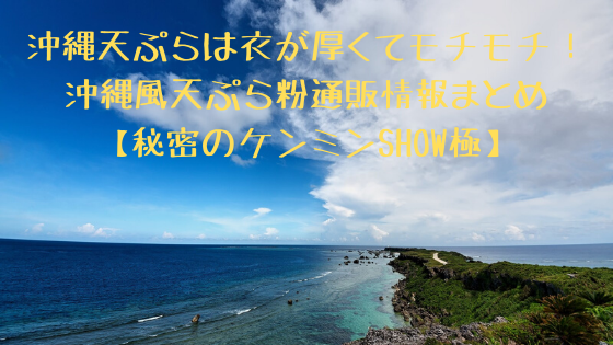 沖縄天ぷらは衣が厚くてモチモチ 沖縄風天ぷら粉通販情報まとめ 秘密のケンミンshow極 コーヒー片手に読むブログ